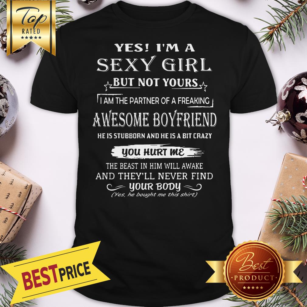 Yes I'm A Sexy Girl But Not Your Awesome Boyfriend You Hurt Me Shirt