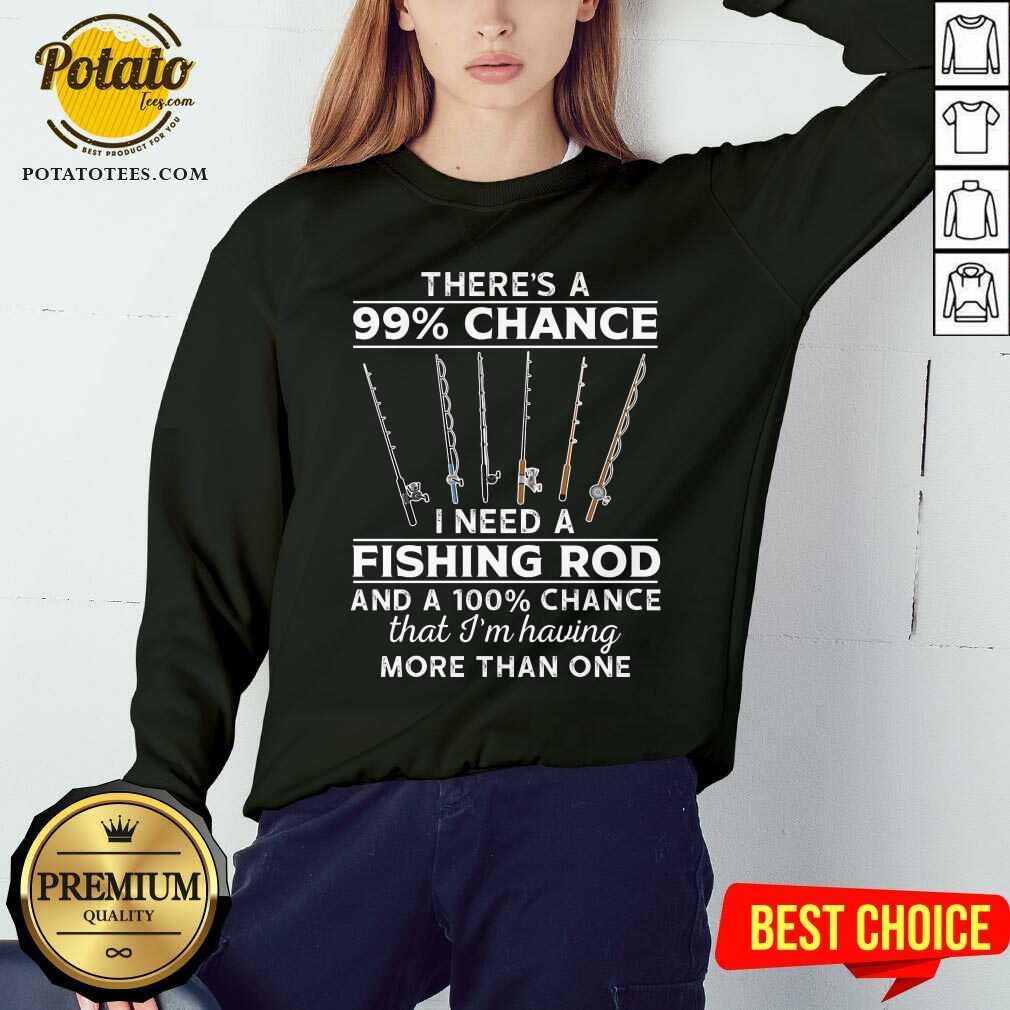 There'S 99 Chance I Need A Fishing Rod Shirt - Image 4