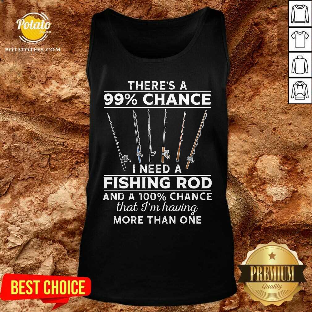 There'S 99 Chance I Need A Fishing Rod Shirt - Image 3