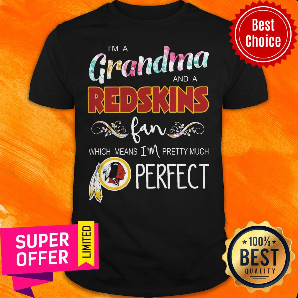 Nice I’m A Grandma And A Redskins Fan Which Means I’m Pretty Much Perfect Shirt