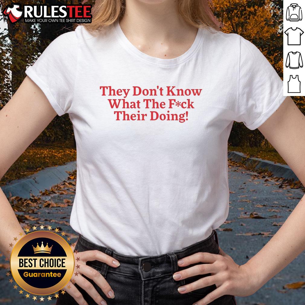 Funny They Don't Know What The Fck Their Doing T-Shirt - Image 3