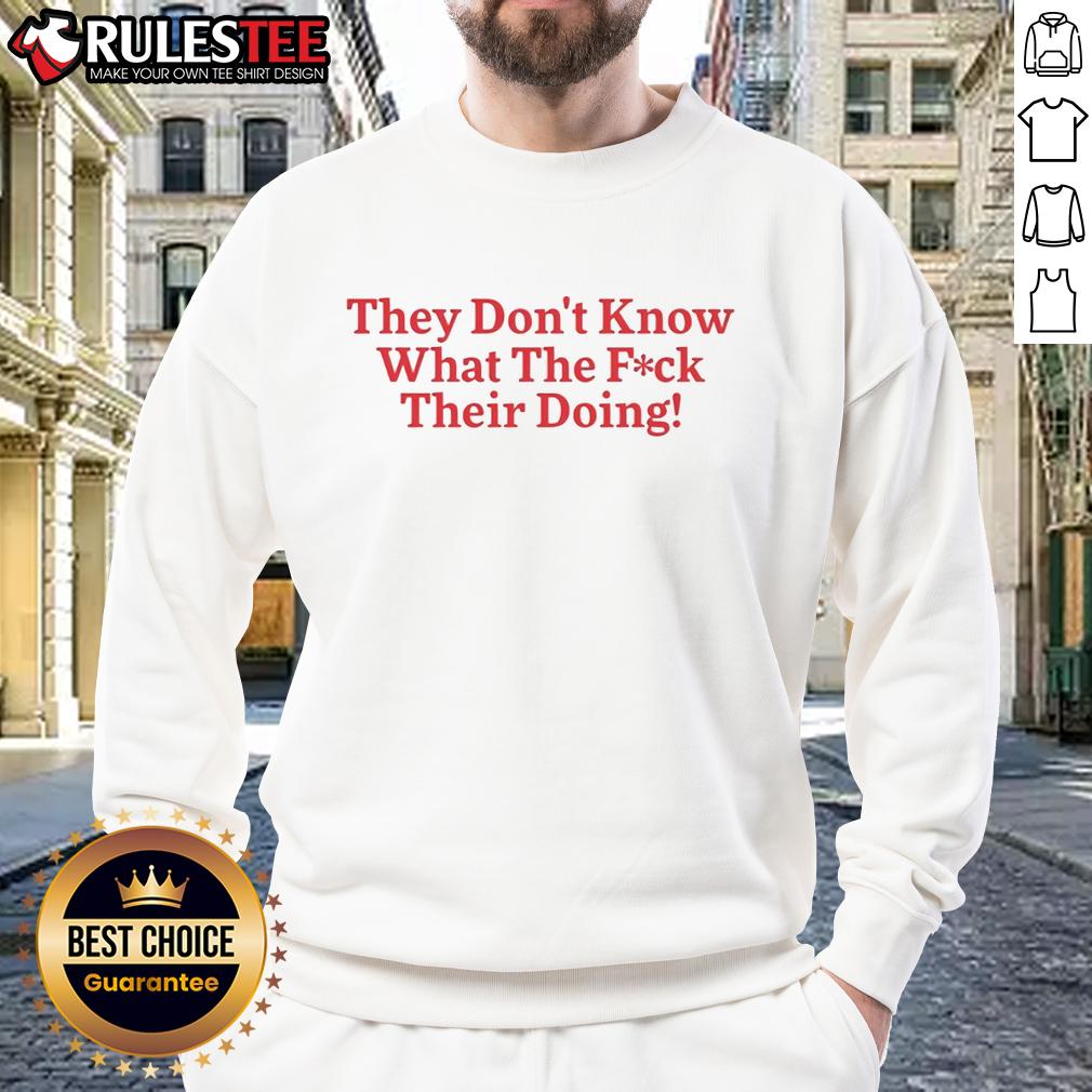 Funny They Don't Know What The Fck Their Doing T-Shirt - Image 5
