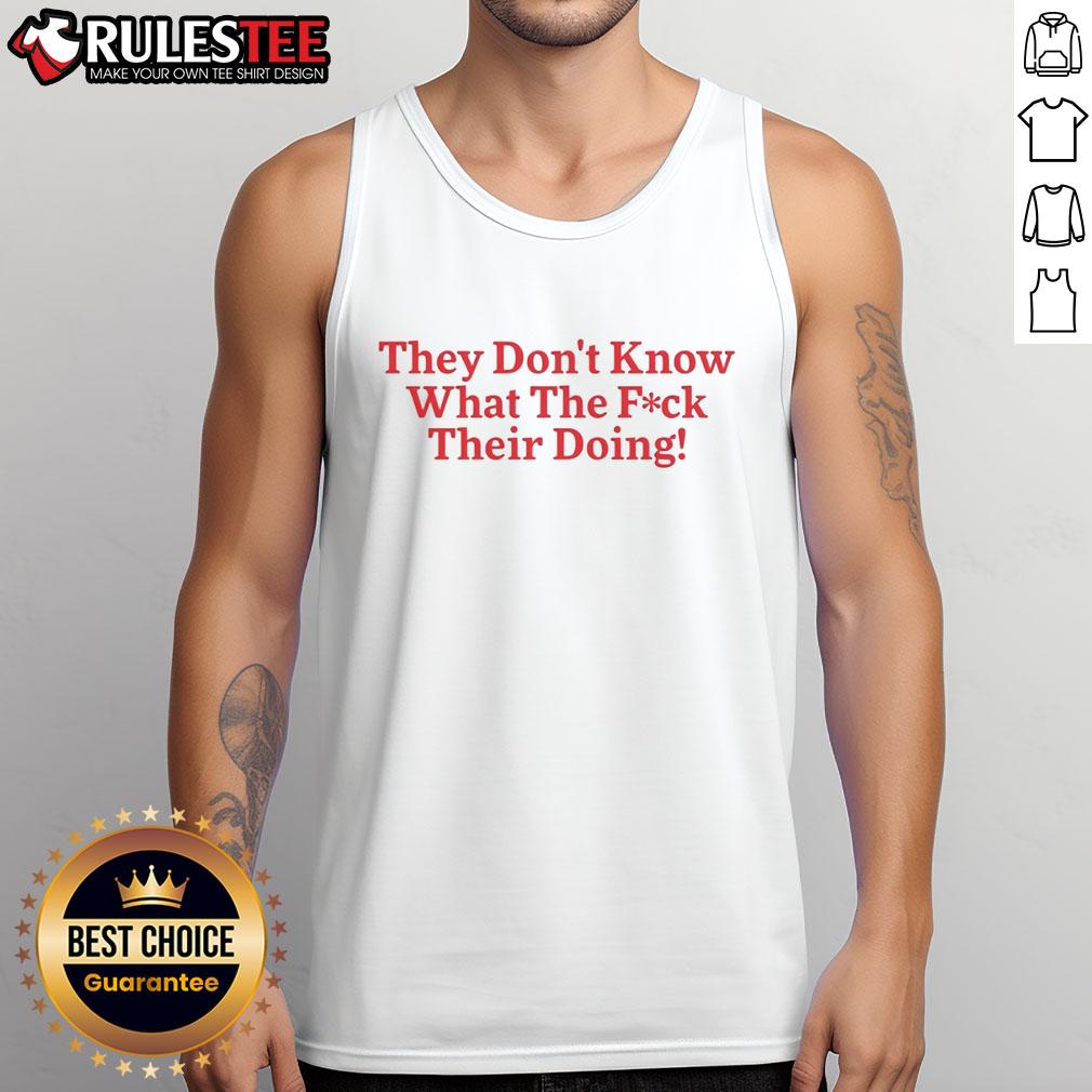 Funny They Don't Know What The Fck Their Doing T-Shirt - Image 4