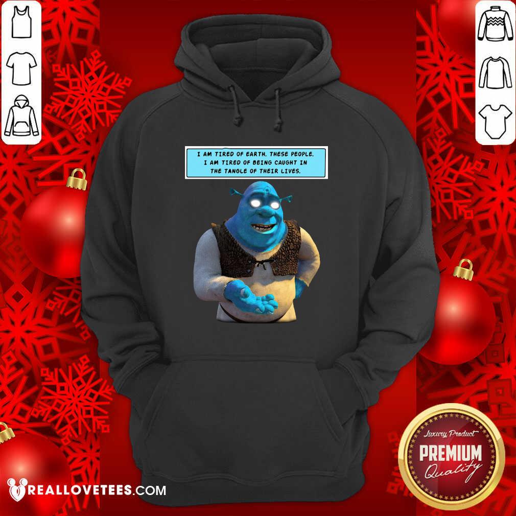 Happy Shrek I Am Tired Of Earth These People I Am Tired Of Being Caught Shirt - Image 5