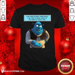 Happy Shrek I Am Tired Of Earth These People I Am Tired Of Being Caught Shirt