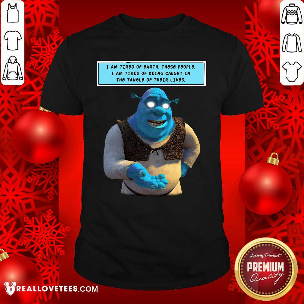 Happy Shrek I Am Tired Of Earth These People I Am Tired Of Being Caught Shirt