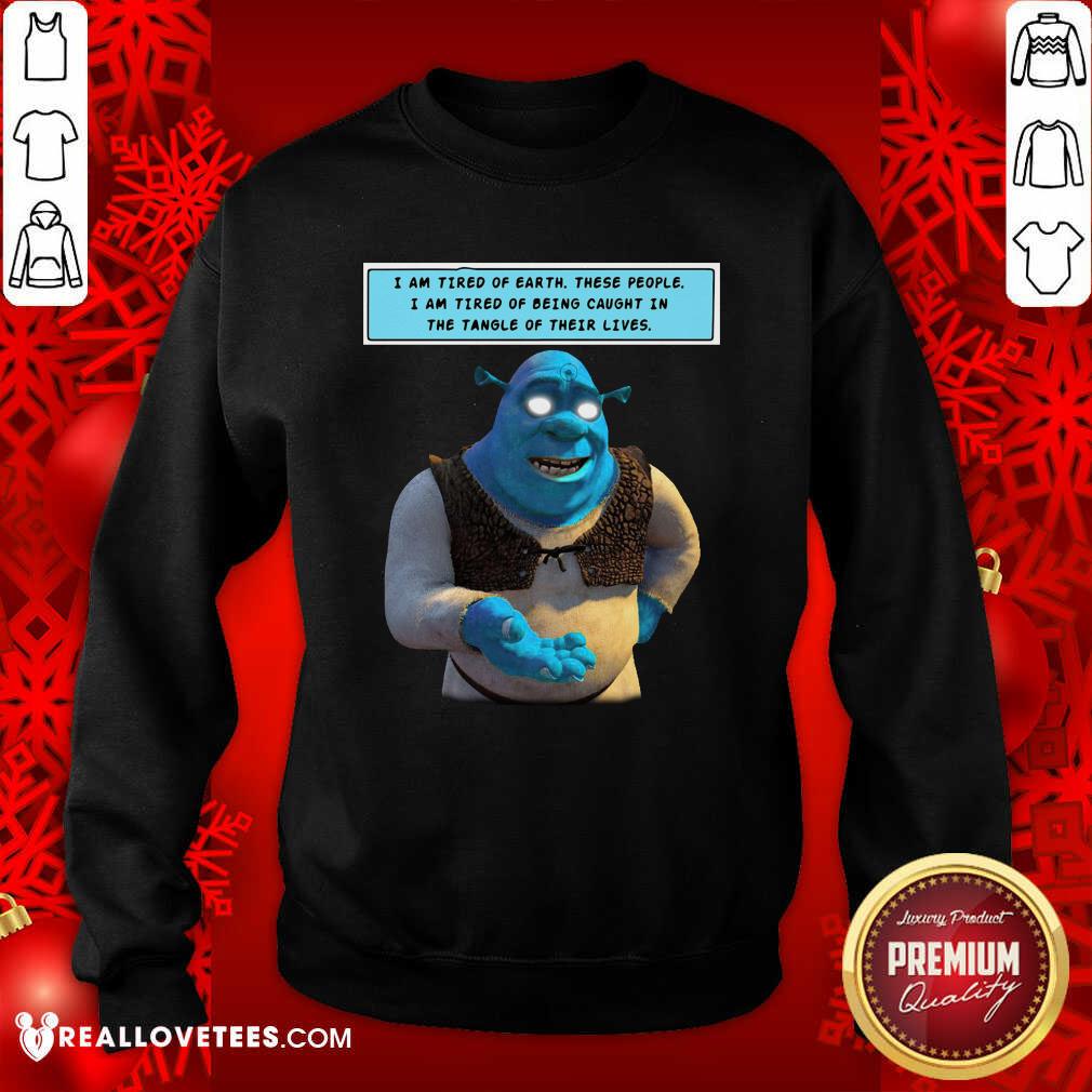 Happy Shrek I Am Tired Of Earth These People I Am Tired Of Being Caught Shirt - Image 4