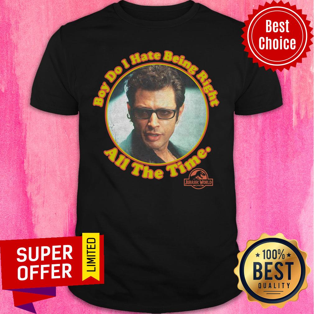 Nice Boy Do I Hate Being Right All The Time Jurassic Park Shirt