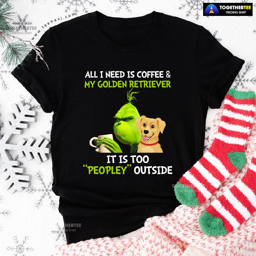 All I Need Is Coffee And My Golden Retriever It Is Too Peopley Outside Grinch T-Shirt - Image 2