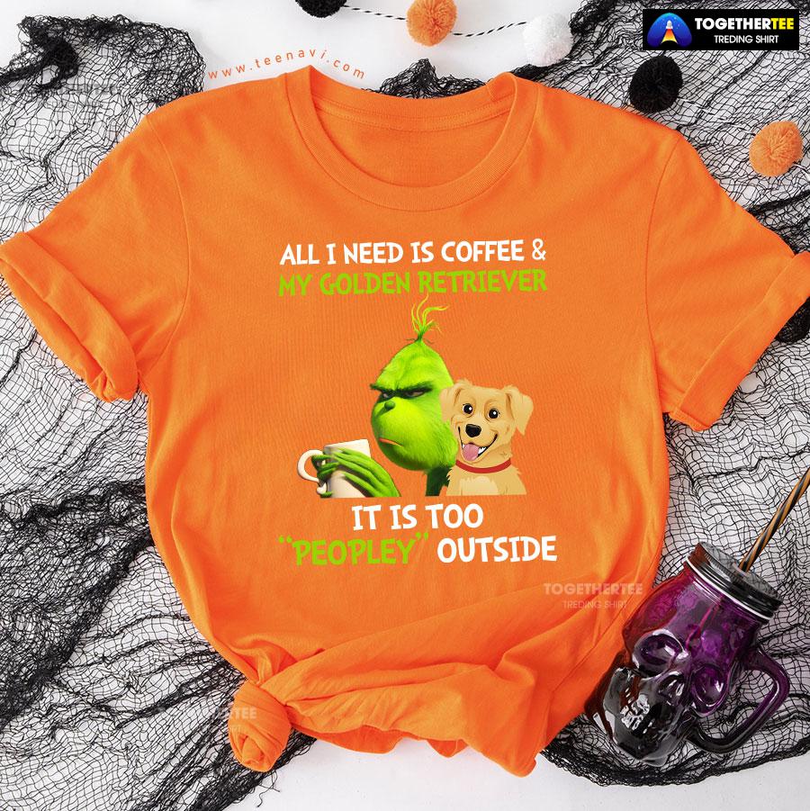 All I Need Is Coffee And My Golden Retriever It Is Too Peopley Outside Grinch T-Shirt - Image 11