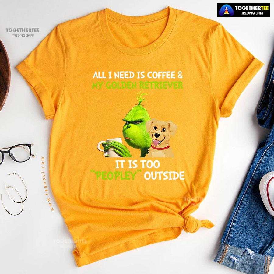 All I Need Is Coffee And My Golden Retriever It Is Too Peopley Outside Grinch T-Shirt - Image 12