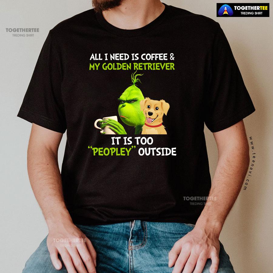 All I Need Is Coffee And My Golden Retriever It Is Too Peopley Outside Grinch T-Shirt - Image 3