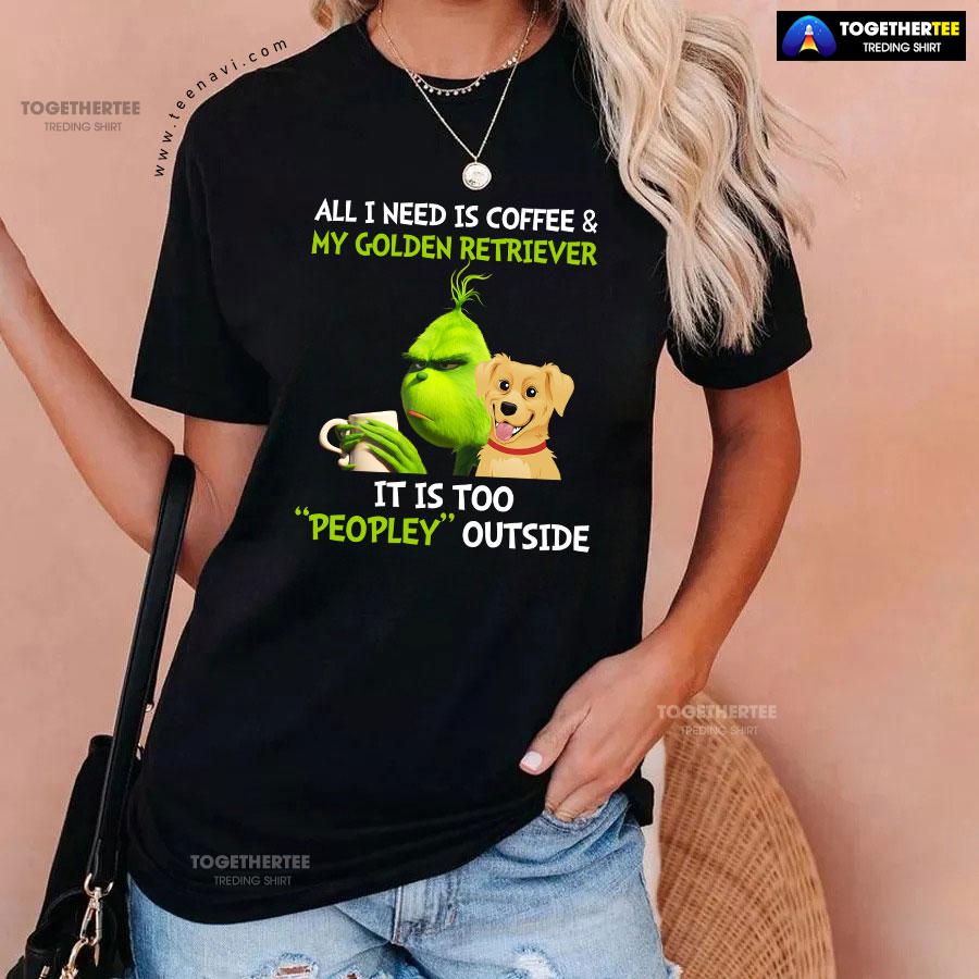 All I Need Is Coffee And My Golden Retriever It Is Too Peopley Outside Grinch T-Shirt - Image 4