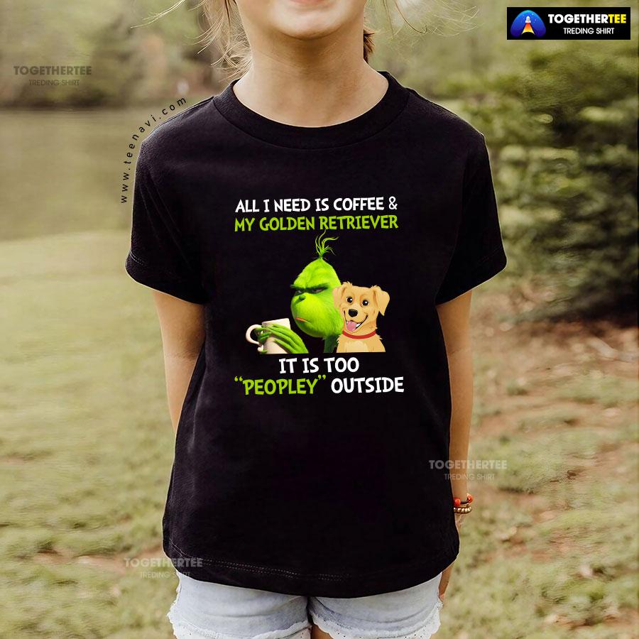 All I Need Is Coffee And My Golden Retriever It Is Too Peopley Outside Grinch T-Shirt - Image 5