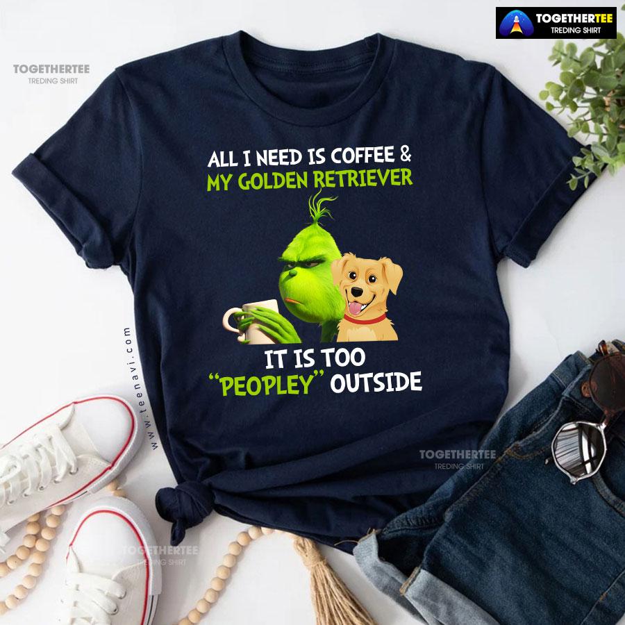 All I Need Is Coffee And My Golden Retriever It Is Too Peopley Outside Grinch T-Shirt - Image 6