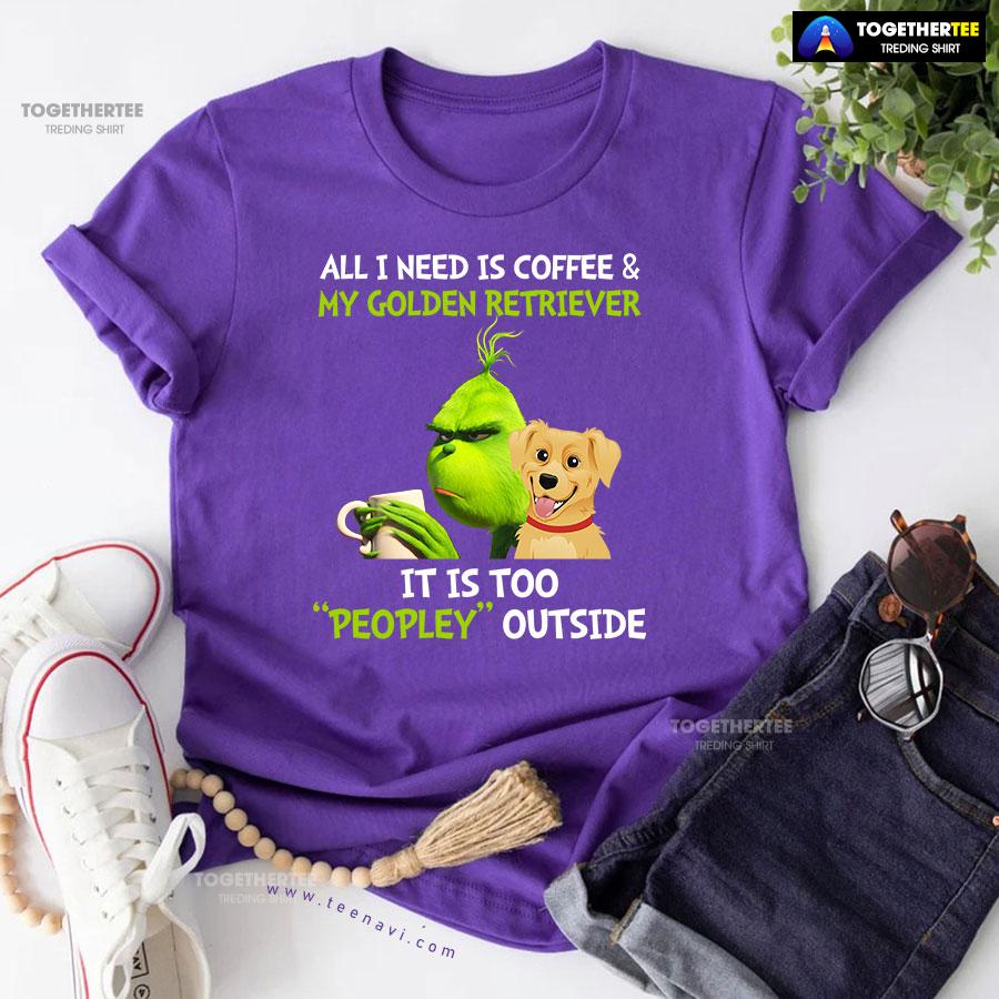 All I Need Is Coffee And My Golden Retriever It Is Too Peopley Outside Grinch T-Shirt - Image 8