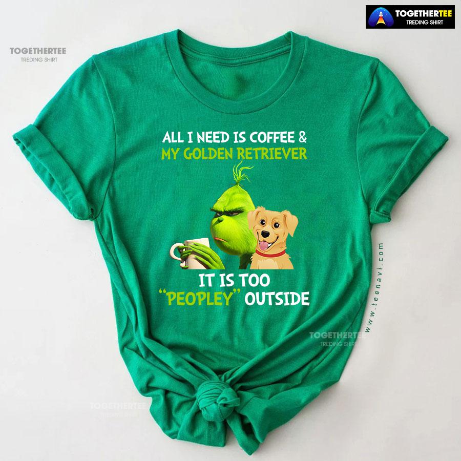 All I Need Is Coffee And My Golden Retriever It Is Too Peopley Outside Grinch T-Shirt - Image 10