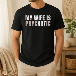 Original My Wife Is Psychotic Distressed Sarcastic Marriage Shirt