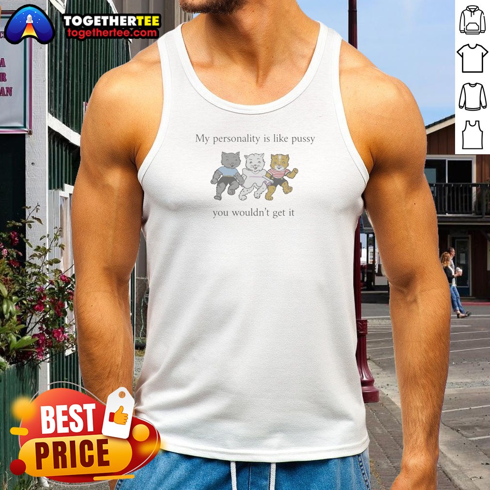 Awesome My Personality Is Like Pussy You Wouldnt Get It Shirt - Image 4