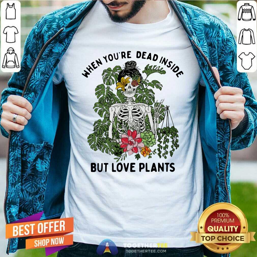 Pretty Skeleton Girl When You Are Dead Inside But Love Plants Shirt