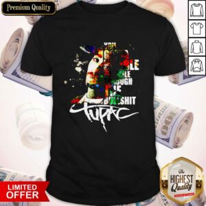 You Gotta Be Able To Smile Through The Bullshit Tupac Shirt