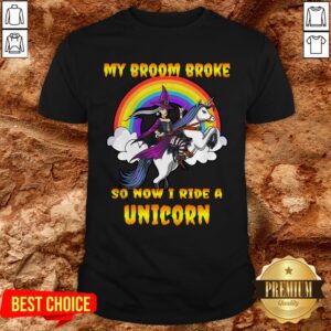 My Broom Broke So Now I Ride A Unicorn Shirt