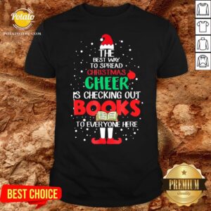 Premium The Best Way To Spread Christmas Cheer Is Checking Out Books To Everyone Here Shirt