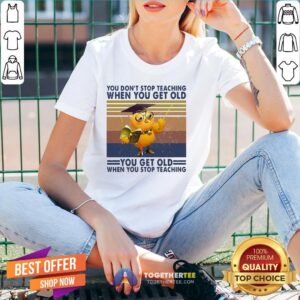 Alternative view of Top You Don’t Stop Teaching When You Get Old You Get Old When You Stop Teaching Vintage Shirt