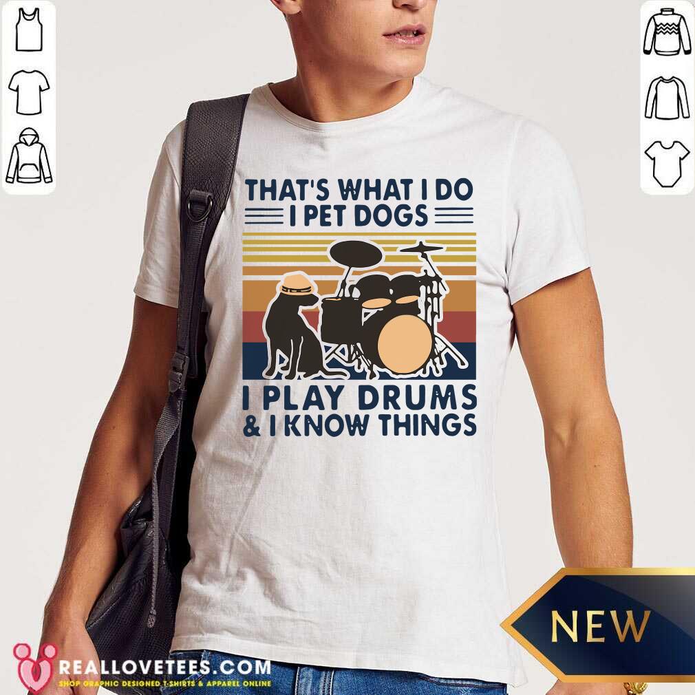 Love That’s What I Do I Pet Dogs I Play Drums And I Know Things Vintage Retro Shirt