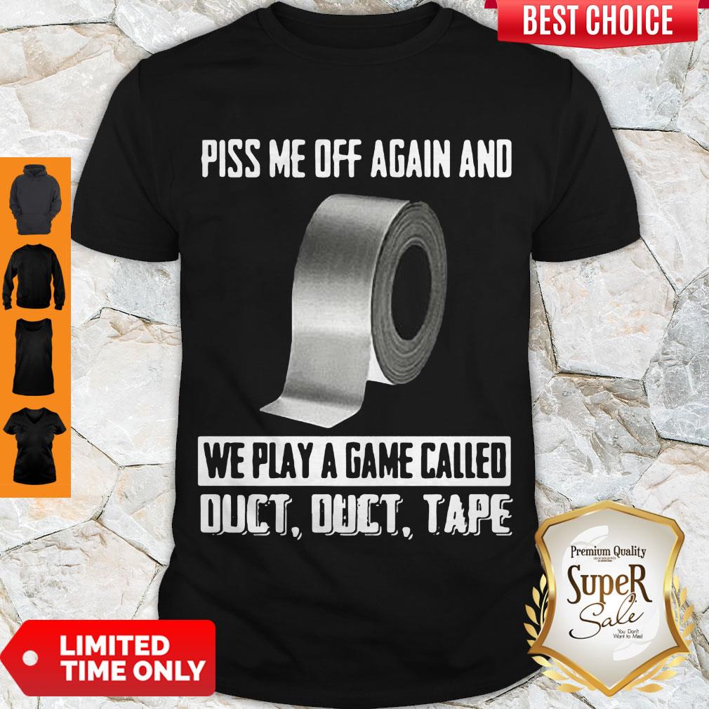 Good Piss Me Off Again And We Play A Game Called Shirt