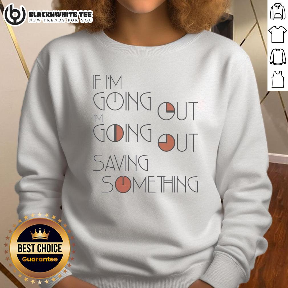 Awesome If I'm Going Out I'm Going Out Saving Something T-Shirt - Image 5