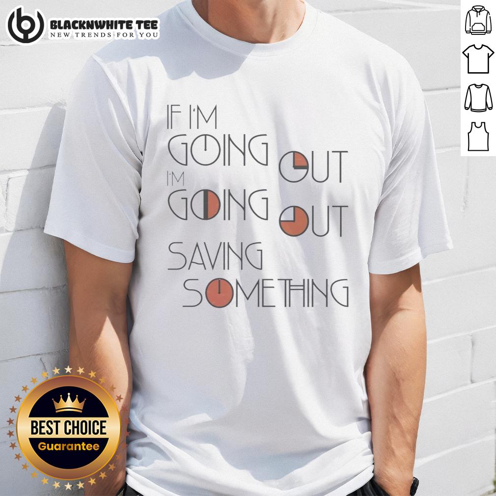 Awesome If I'm Going Out I'm Going Out Saving Something T-Shirt