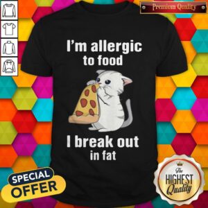 I’m Allergic To Food I Break Out In Fat Cat Eat Pizza Shirt