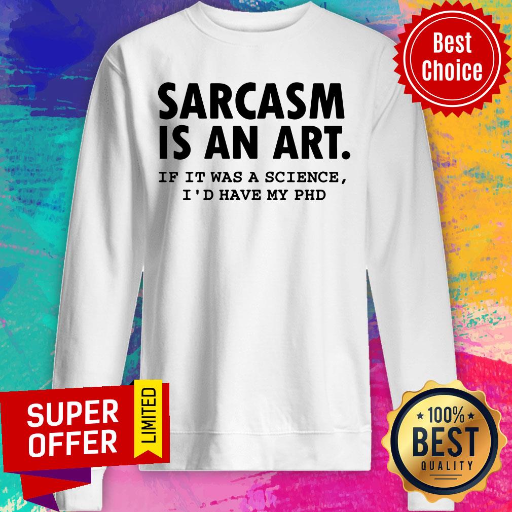 Sarcasm Is An Art If It Was A Science I'd Have My PHD Shirt - Image 4