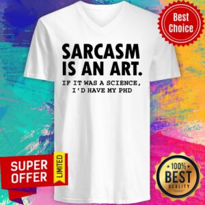 Alternative view of Sarcasm Is An Art If It Was A Science I'd Have My PHD Shirt
