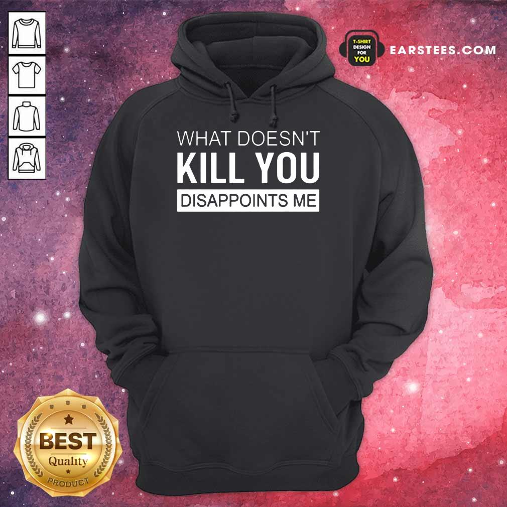 Good What Doesn't Kill You Disappoints Me Shirt - Image 4
