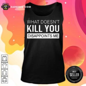 Alternative view of Good What Doesn't Kill You Disappoints Me Shirt