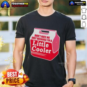 Nice Don't Hate Me Because I'm A Little Cooler Cooling Box T-Shirt