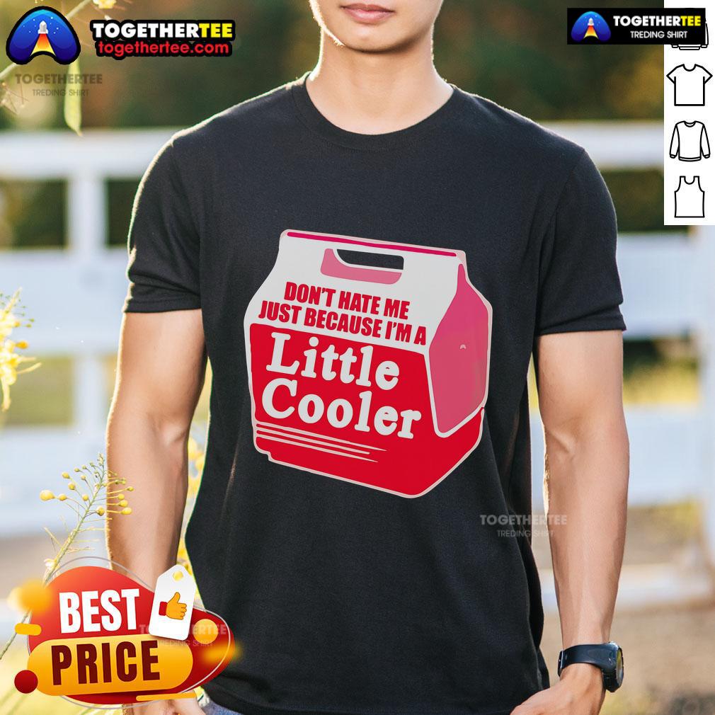 Nice Don't Hate Me Because I'm A Little Cooler Cooling Box T-Shirt