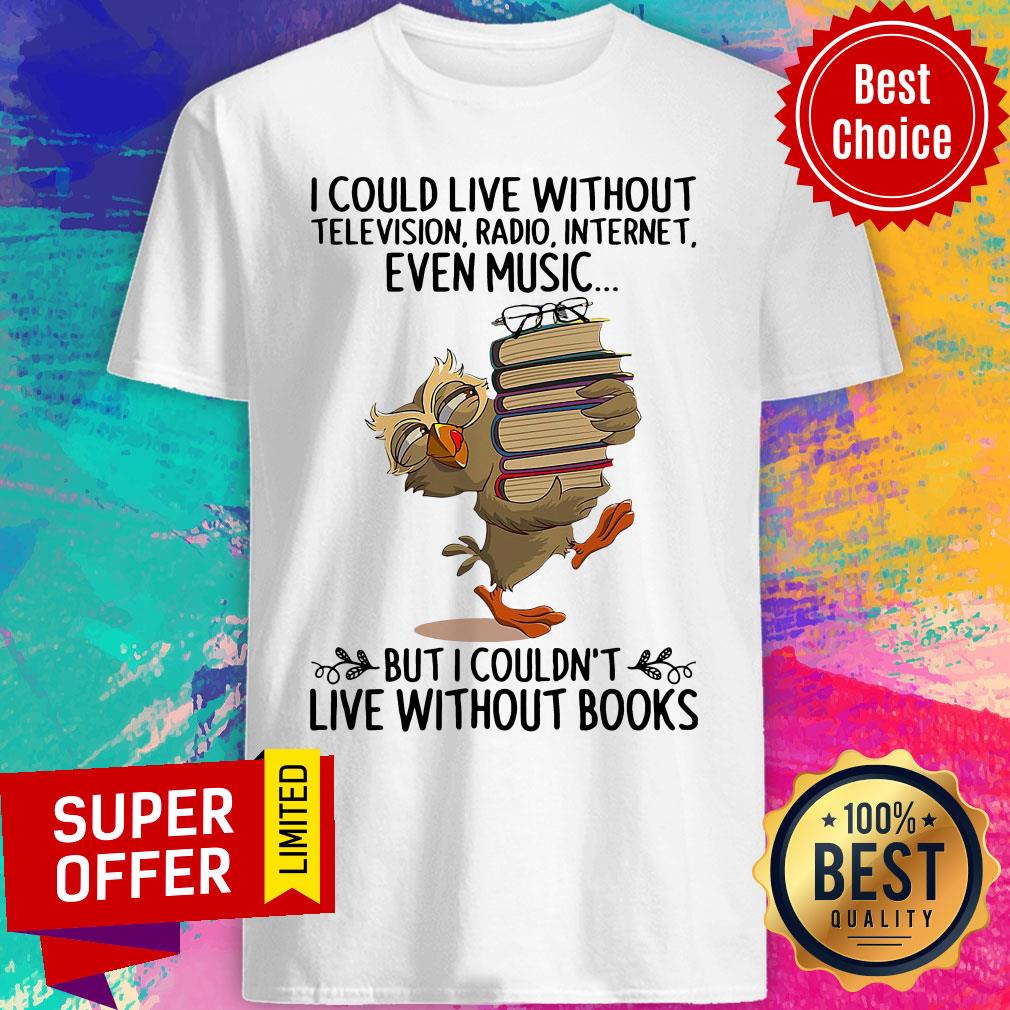 Live Without Television Radio Internet Even Music But I Couldn'T Live Without Books Shirt