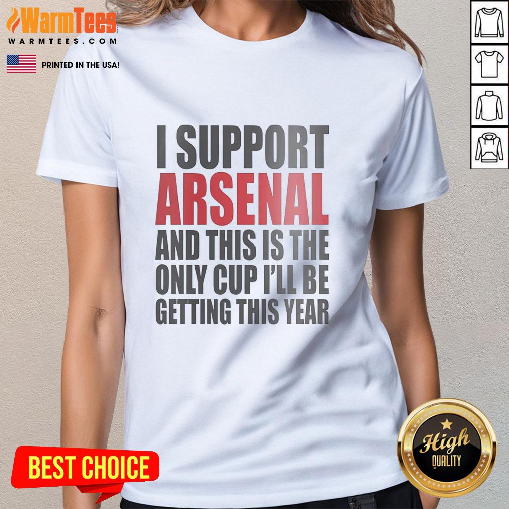 Top I Support Arsenal And This Is The Only Cup I'll Be Getting This Year T-Shirt - Image 3