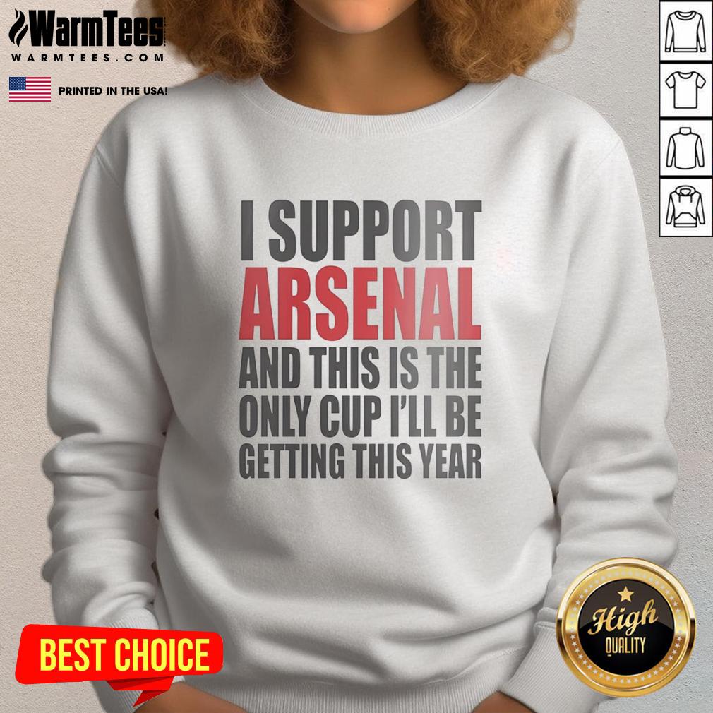 Top I Support Arsenal And This Is The Only Cup I'll Be Getting This Year T-Shirt - Image 5