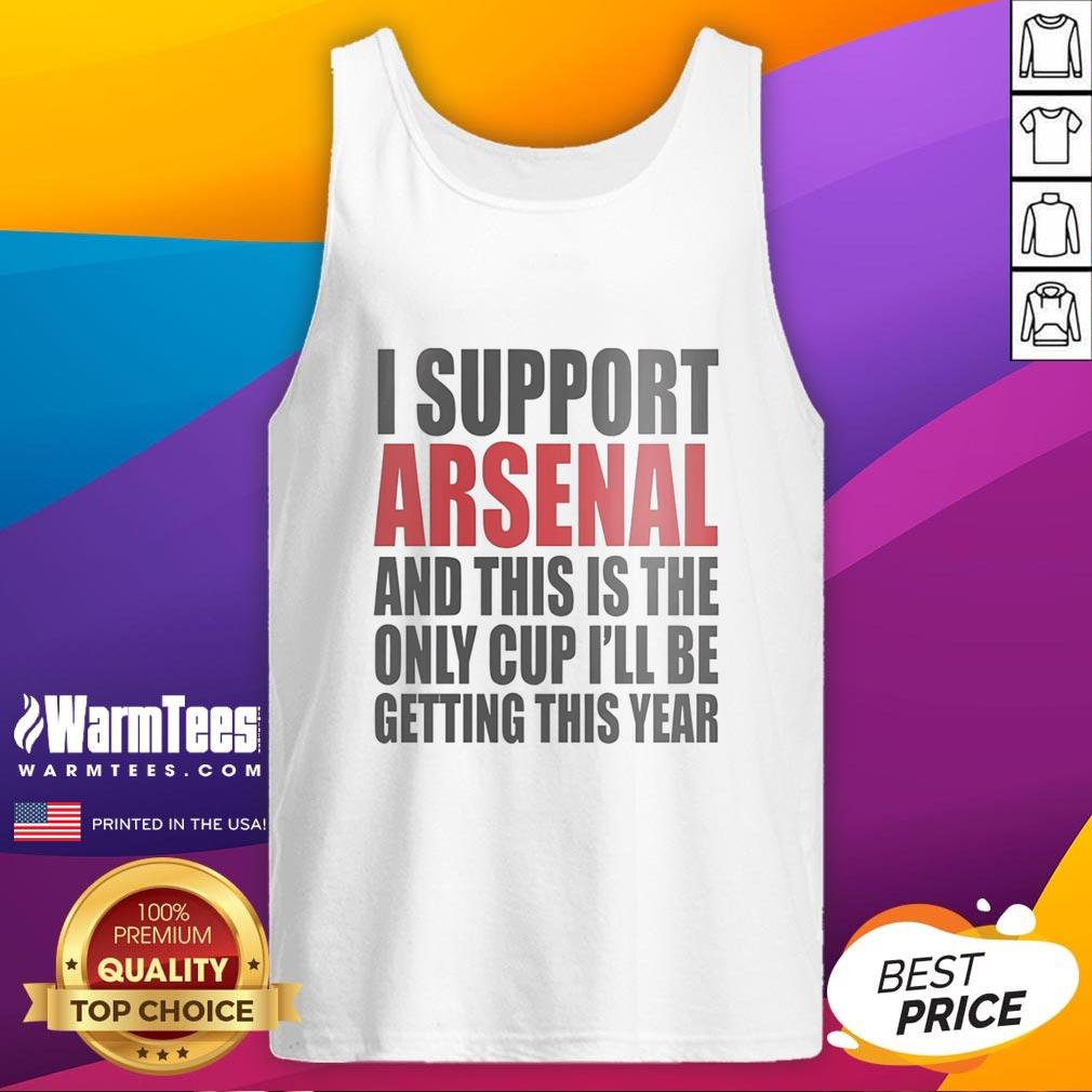 Top I Support Arsenal And This Is The Only Cup I'll Be Getting This Year T-Shirt - Image 4