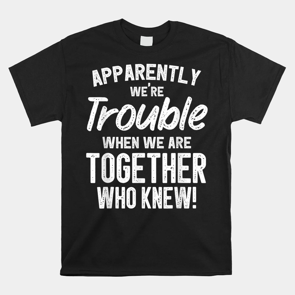 Apparently Were Trouble When We Are Together Who Knew Shirt - Image 3