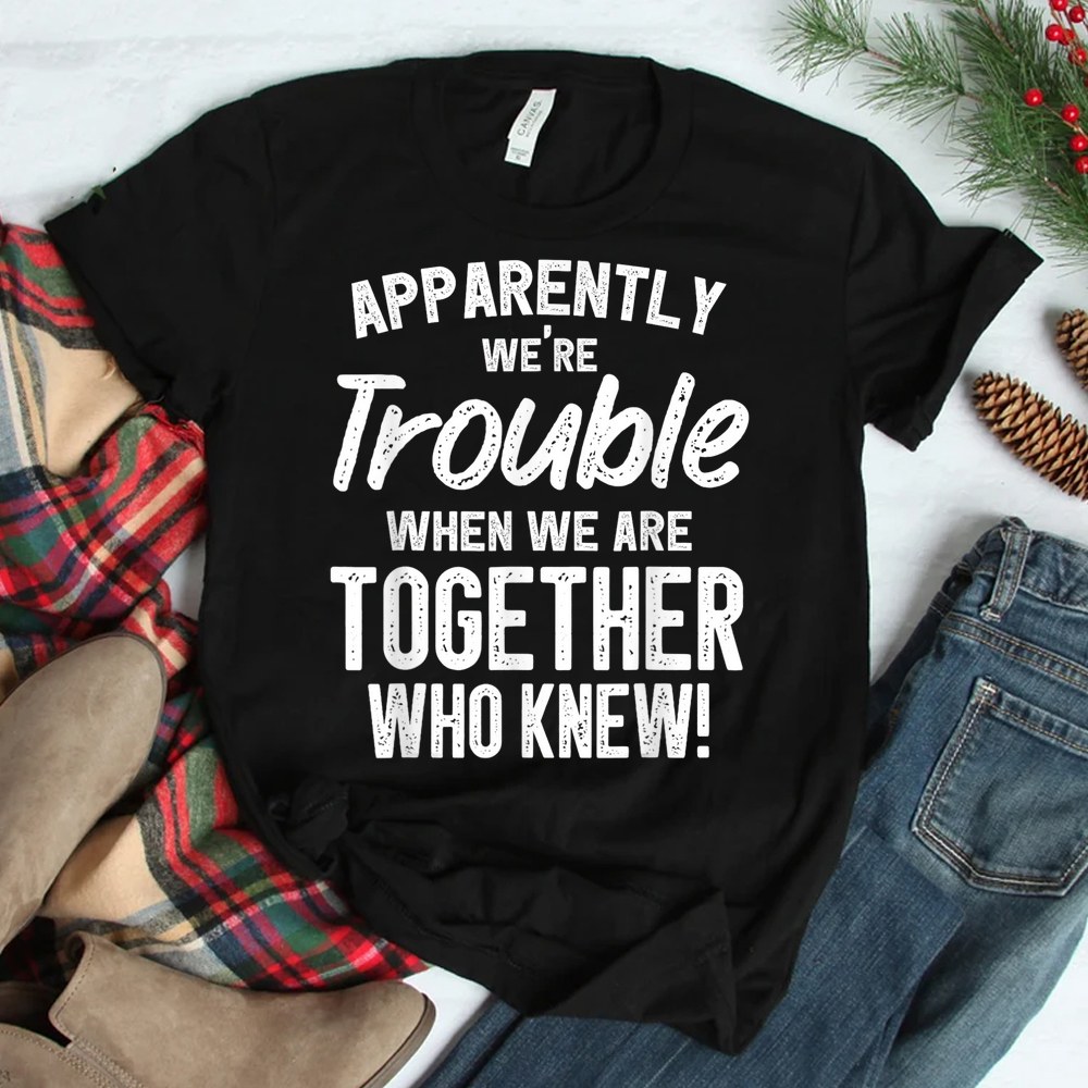 Apparently Were Trouble When We Are Together Who Knew Shirt