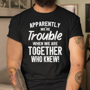 Alternative view of Apparently Were Trouble When We Are Together Who Knew Shirt