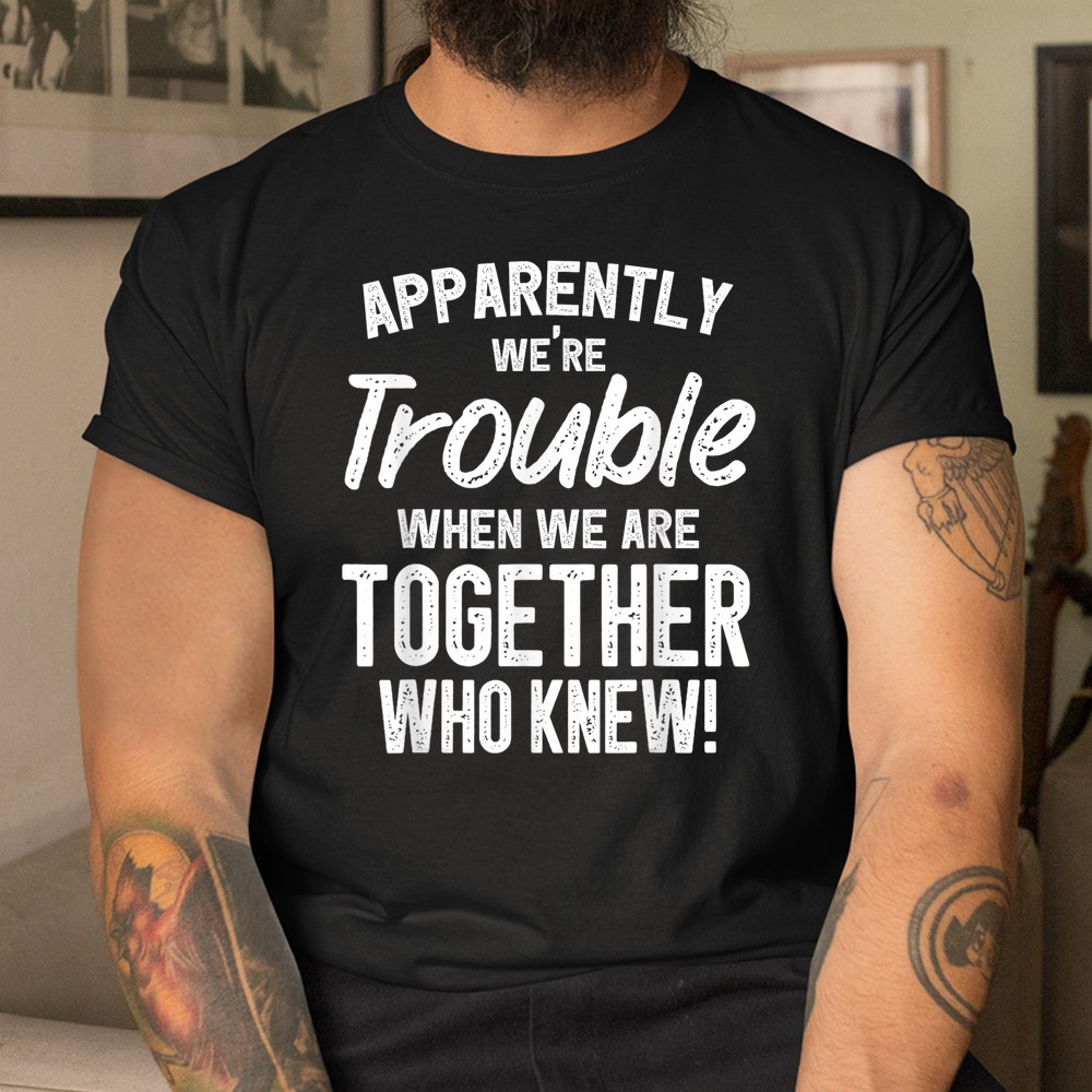 Apparently Were Trouble When We Are Together Who Knew Shirt - Image 2