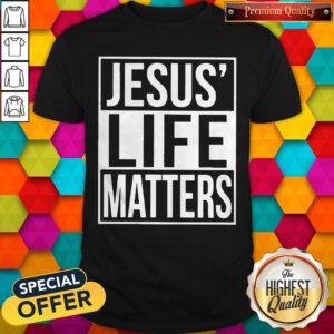 Top Jesus’ Life Matters Shirt