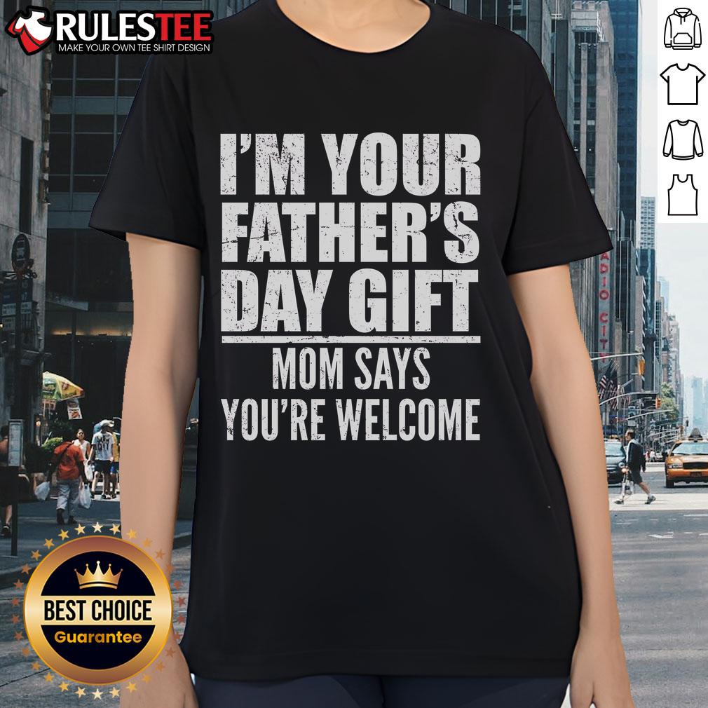 Funny I'm Your Father's Day Gift Mom Says You're Welcome T-Shirt - Image 3
