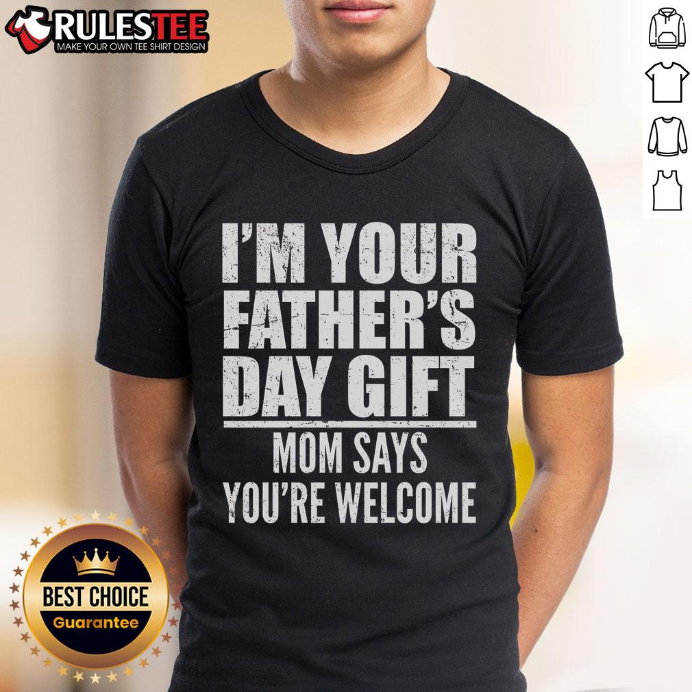 Funny I'm Your Father's Day Gift Mom Says You're Welcome T-Shirt